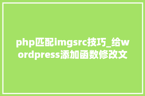 php匹配imgsrc技巧_给wordpress添加函数修改文章图片链接指向避免出现404缺点