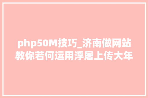 php50M技巧_济南做网站教你若何运用浮屠上传大年夜于50M的sql文件