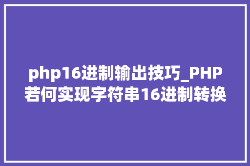 php16进制输出技巧_PHP若何实现字符串16进制转换2进制