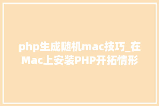 php生成随机mac技巧_在Mac上安装PHP开拓情形