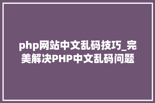 php网站中文乱码技巧_完美解决PHP中文乱码问题