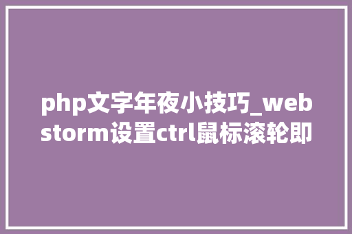 php文字年夜小技巧_webstorm设置ctrl鼠标滚轮即时改变文字大年夜小的方法
