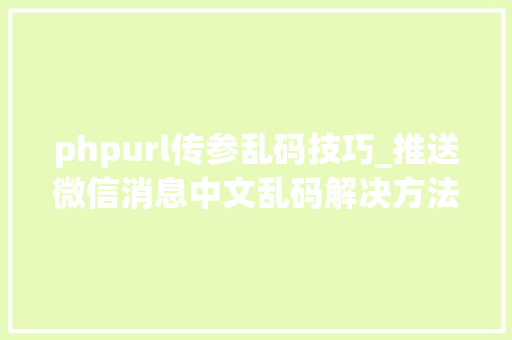 phpurl传参乱码技巧_推送微信消息中文乱码解决方法和经由进程递归对数组进行urlencode