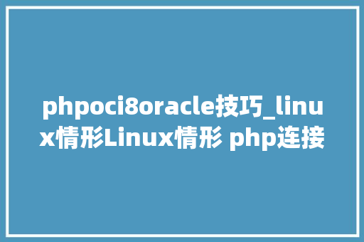 phpoci8oracle技巧_linux情形Linux情形 php连接oracle11g数据库