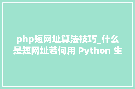 php短网址算法技巧_什么是短网址若何用 Python 生成短网址 php短网址算法技巧_什么是短网址若何用 Python 生成短网址 网站推广