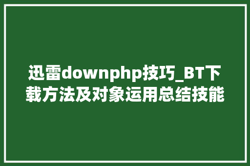 迅雷downphp技巧_BT下载方法及对象运用总结技能宅