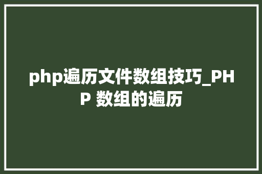 php遍历文件数组技巧_PHP 数组的遍历