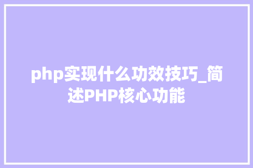 php实现什么功效技巧_简述PHP核心功能