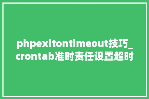 phpexitontimeout技巧_crontab准时责任设置超时与互斥