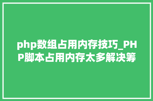 php数组占用内存技巧_PHP脚本占用内存太多解决筹划