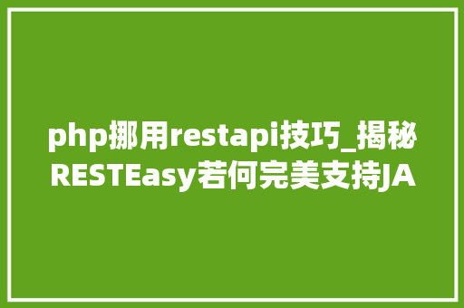 php挪用restapi技巧_揭秘RESTEasy若何完美支持JAVA 微做事中的多种数据格式