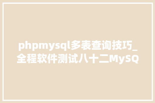 phpmysql多表查询技巧_全程软件测试八十二MySQL之多表连接查询u0026子查询读书笔记