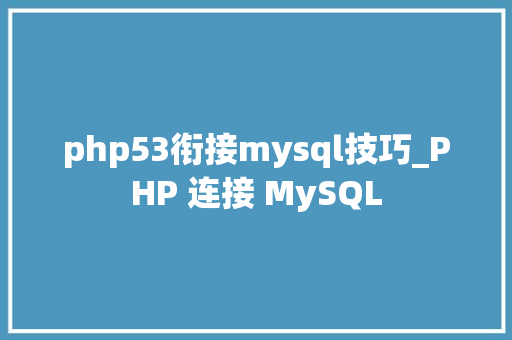 php53衔接mysql技巧_PHP 连接 MySQL