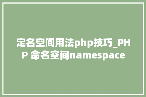 定名空间用法php技巧_PHP 命名空间namespace