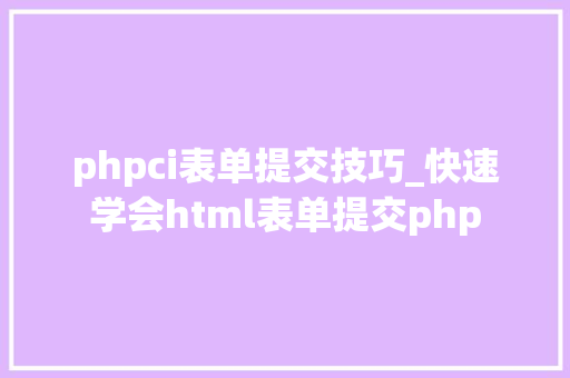 phpci表单提交技巧_快速学会html表单提交php