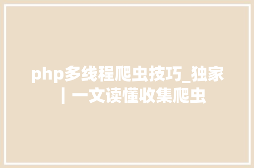 php多线程爬虫技巧_独家｜一文读懂收集爬虫