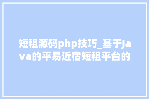 短租源码php技巧_基于Java的平易近宿短租平台的设计与实现