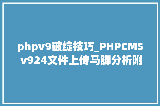 phpv9破绽技巧_PHPCMS v924文件上传马脚分析附Exploit