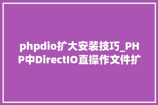phpdio扩大安装技巧_PHP中DirectIO直操作文件扩展的运用