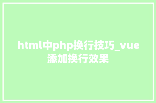 html中php换行技巧_vue添加换行效果