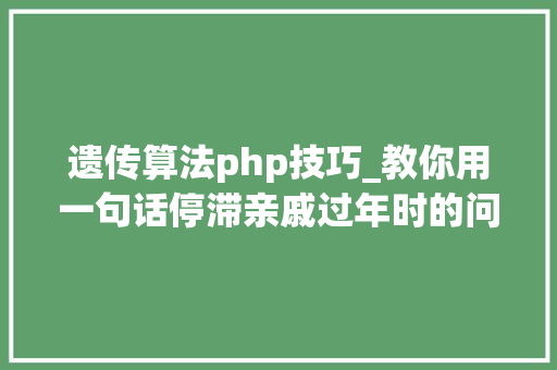 遗传算法php技巧_教你用一句话停滞亲戚过年时的问题你学什么专业策略篇