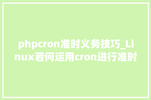 phpcron准时义务技巧_Linux若何运用cron进行准时责任的操作运维必备
