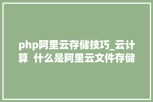 php阿里云存储技巧_云计算  什么是阿里云文件存储NAS