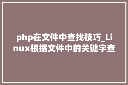 php在文件中查找技巧_Linux根据文件中的关键字查找对应文件的10大年夜实用案例你懂几个