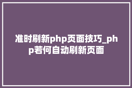 准时刷新php页面技巧_php若何自动刷新页面