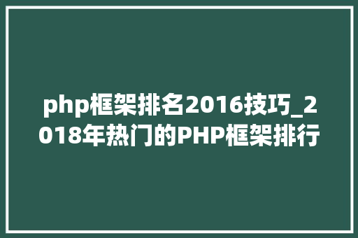 php框架排名2016技巧_2018年热门的PHP框架排行榜有没有你不知道的