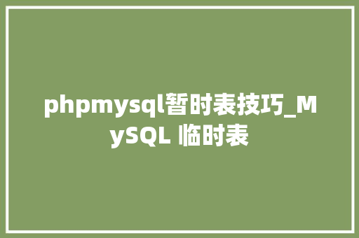 phpmysql暂时表技巧_MySQL 临时表