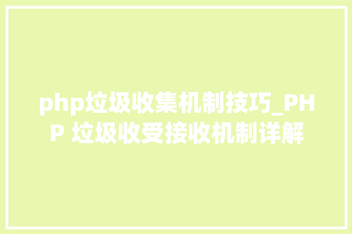 php垃圾收集机制技巧_PHP 垃圾收受接收机制详解