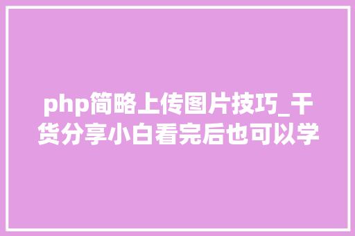 php简略上传图片技巧_干货分享小白看完后也可以学会上传图片不再求人