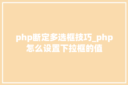 php断定多选框技巧_php怎么设置下拉框的值