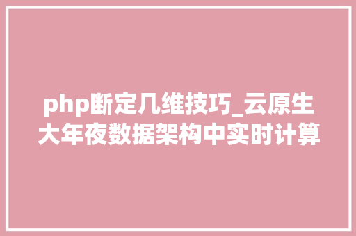 php断定几维技巧_云原生大年夜数据架构中实时计算维表和结果表的选型实践