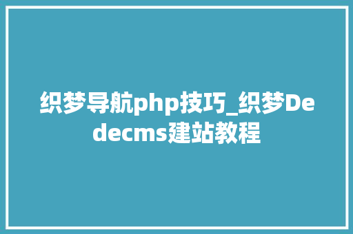 织梦导航php技巧_织梦Dedecms建站教程