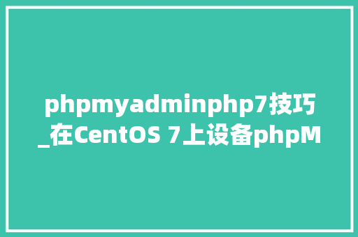 phpmyadminphp7技巧_在CentOS 7上设备phpMyAdmin