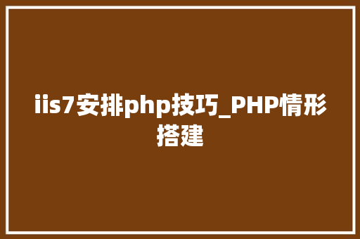 iis7安排php技巧_PHP情形搭建