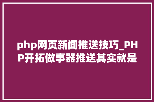 php网页新闻推送技巧_PHP开拓做事器推送其实就是如斯简单二