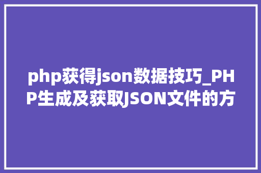 php获得json数据技巧_PHP生成及获取JSON文件的方法