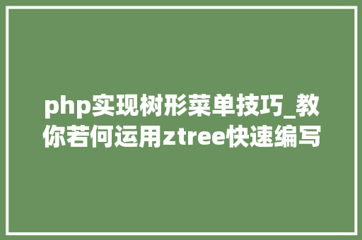 php实现树形菜单技巧_教你若何运用ztree快速编写树形菜单