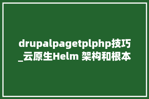drupalpagetplphp技巧_云原生Helm 架构和根本语法详解