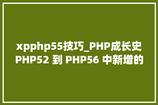 xpphp55技巧_PHP成长史PHP52 到 PHP56 中新增的功能详解