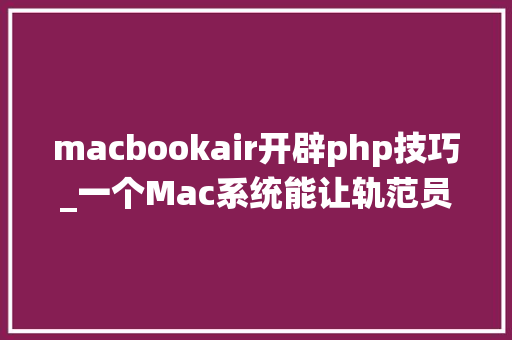 macbookair开辟php技巧_一个Mac系统能让轨范员编程效率提升30