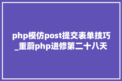 php模仿post提交表单技巧_重蔚php进修第二十八天表单文件上传