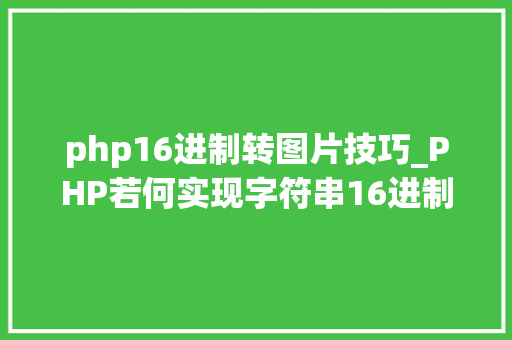 php16进制转图片技巧_PHP若何实现字符串16进制转换2进制