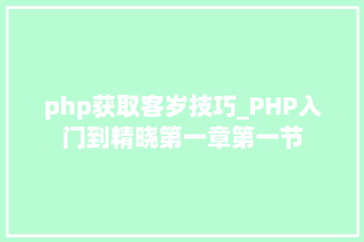php获取客岁技巧_PHP入门到精晓第一章第一节