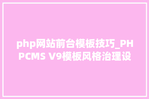 php网站前台模板技巧_PHPCMS V9模板风格治理设置技巧
