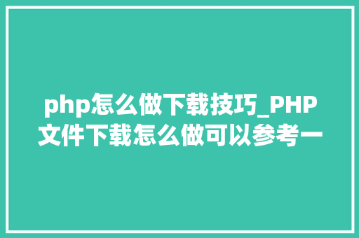 php怎么做下载技巧_PHP文件下载怎么做可以参考一下它