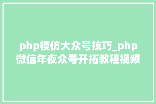php模仿大众号技巧_php微信年夜众号开拓教程视频python爬微信年夜众号
